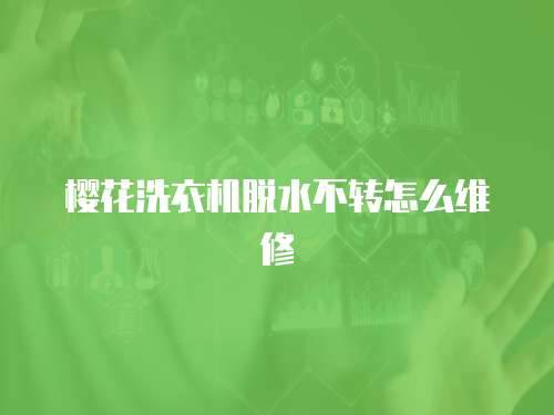 櫻花洗衣機脫水不轉怎么維修