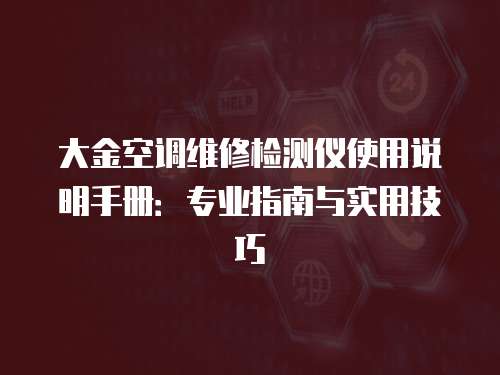 大金空調維修檢測儀使用說明手冊：專業(yè)指南與實用技巧