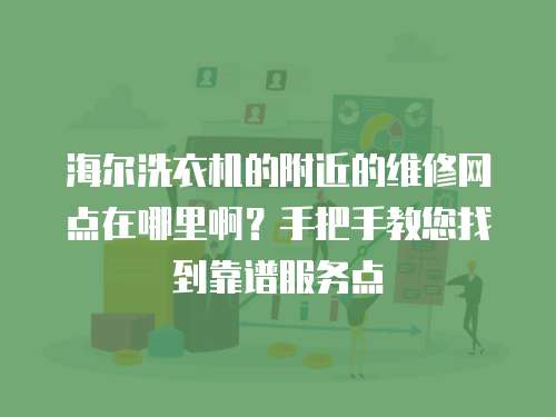 海爾洗衣機的附近的維修網(wǎng)點在哪里啊？手把手教您找到靠譜服務點