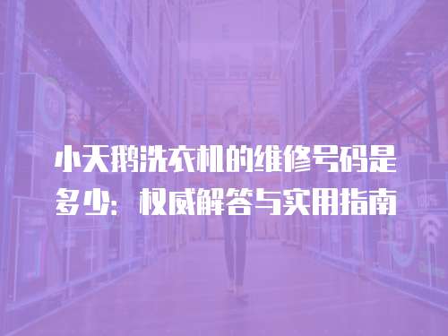 小天鵝洗衣機的維修號碼是多少：權威解答與實用指南