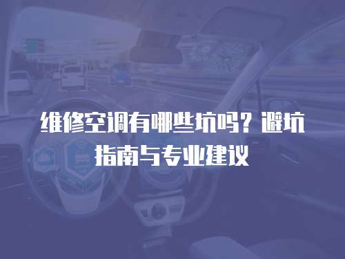 維修空調有哪些坑嗎？避坑指南與專業建議