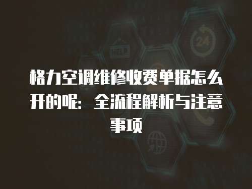 格力空調維修收費單據怎么開的呢：全流程解析與注意事項