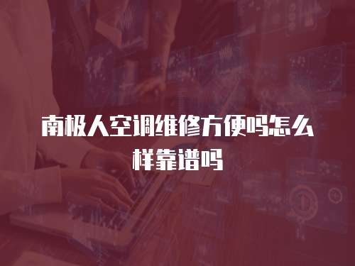 南極人空調維修方便嗎怎么樣靠譜嗎