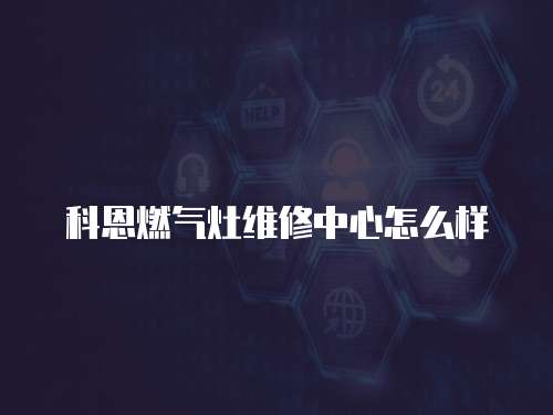 科恩燃氣灶維修中心怎么樣