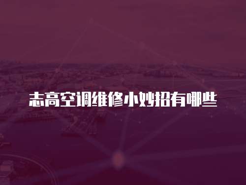志高空調維修小妙招有哪些