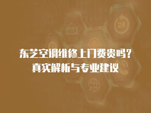 東芝空調維修上門費貴嗎？真實解析與專業建議