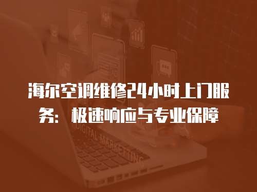 海爾空調維修24小時上門服務：極速響應與專業保障