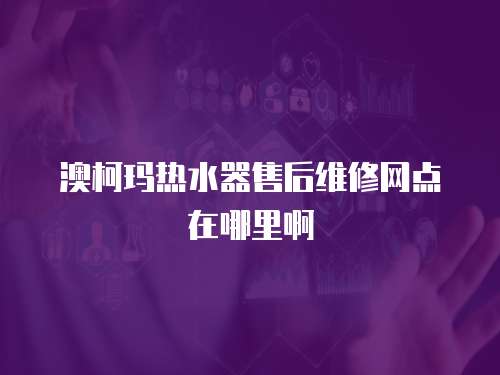 澳柯瑪熱水器售后維修網(wǎng)點(diǎn)在哪里啊