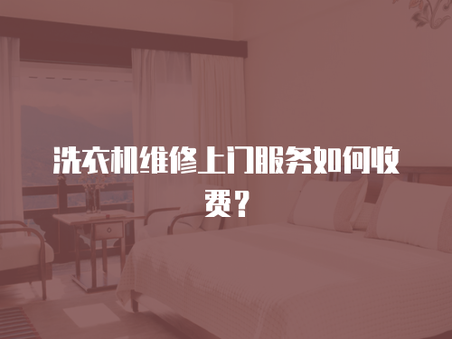 洗衣機維修上門服務(wù)如何收費？