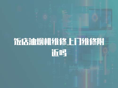 飯店油煙機維修上門維修附近嗎