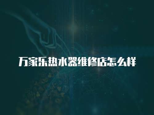 萬家樂熱水器維修店怎么樣