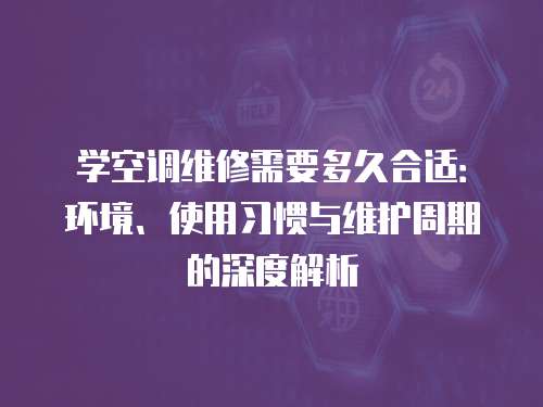 學空調維修需要多久合適：環境、使用習慣與維護周期的深度解析