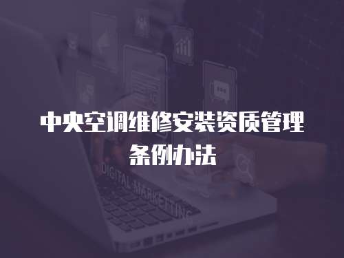 中央空調維修安裝資質管理條例辦法