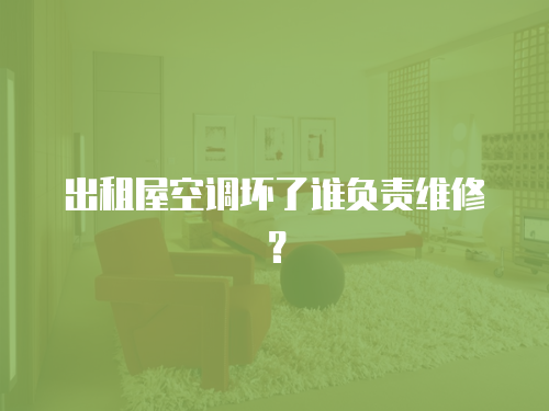 出租屋空調(diào)壞了誰(shuí)負(fù)責(zé)維修？