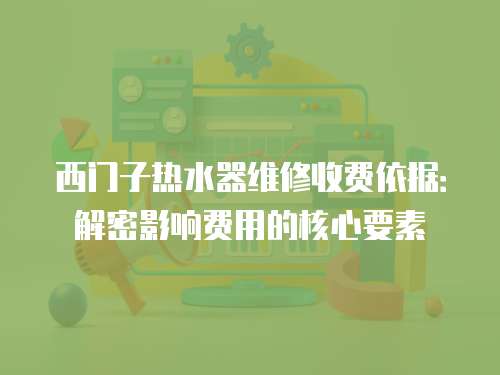 西門子熱水器維修收費(fèi)依據(jù)：解密影響費(fèi)用的核心要素