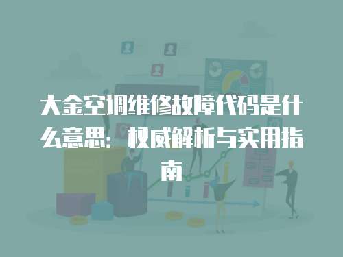 大金空調維修故障代碼是什么意思：權威解析與實用指南