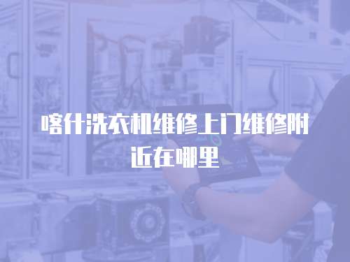 喀什洗衣機維修上門維修附近在哪里