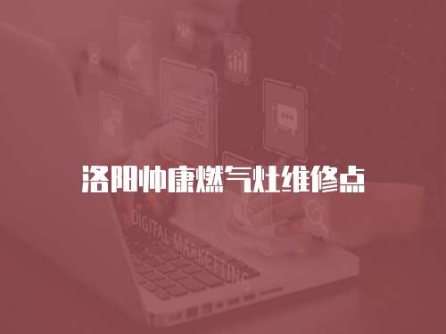 洛陽帥康燃氣灶維修點