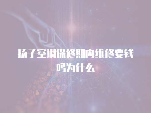 揚子空調保修期內維修要錢嗎為什么