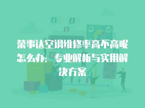 榮事達空調維修率高不高呢怎么辦：專業(yè)解析與實用解決方案