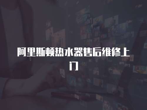 阿里斯頓熱水器售后維修上門