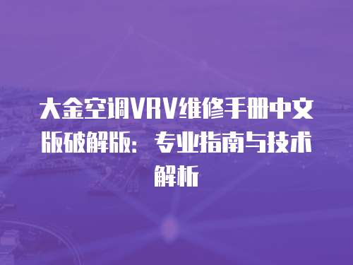大金空調VRV維修手冊中文版破解版：專業指南與技術解析