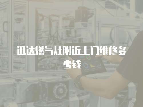 迅達燃氣灶附近上門維修多少錢
