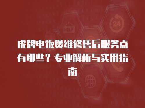 虎牌電飯煲維修售后服務點有哪些？專業(yè)解析與實用指南