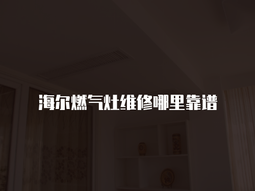 海爾燃氣灶維修哪里靠譜