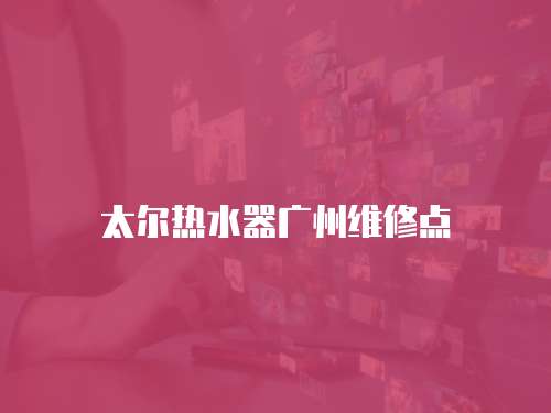 太爾熱水器廣州維修點