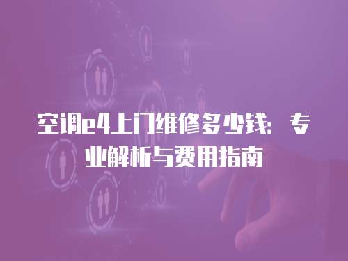 空調e4上門維修多少錢：專業解析與費用指南