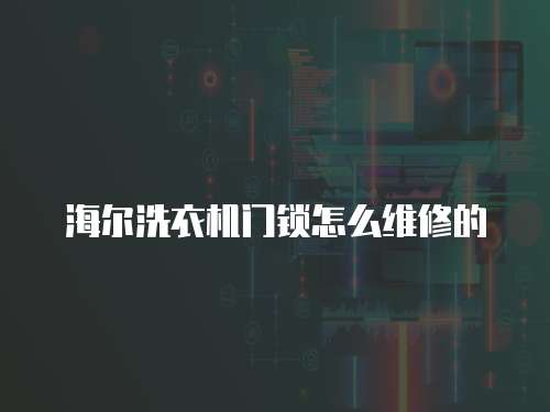 海爾洗衣機門鎖怎么維修的