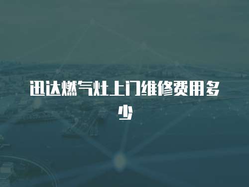 迅達燃氣灶上門維修費用多少