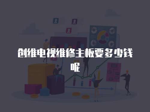 創維電視維修主板要多少錢呢