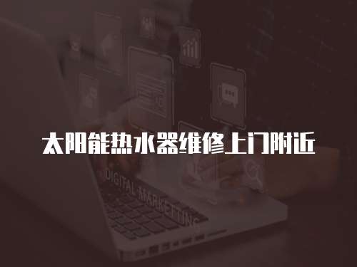 太陽(yáng)能熱水器維修上門(mén)附近