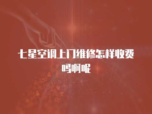 七星空調(diào)上門維修怎樣收費(fèi)嗎啊呢