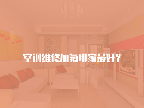 空調(diào)維修加氟哪家最好？