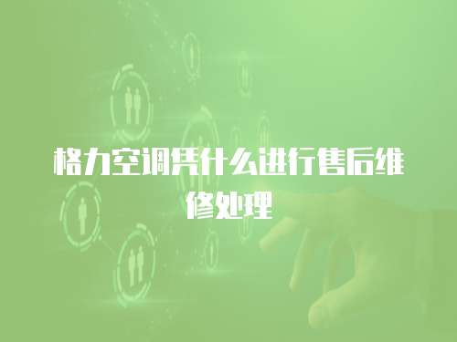 格力空調(diào)憑什么進(jìn)行售后維修處理