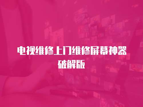 電視維修上門維修屏幕神器破解版
