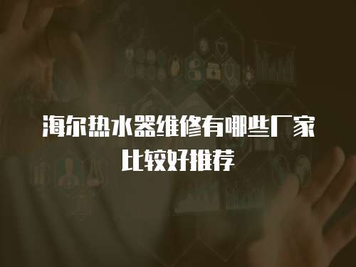 海爾熱水器維修有哪些廠家比較好推薦