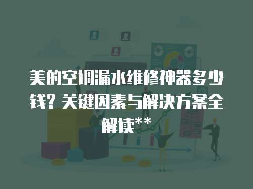 美的空調漏水維修神器多少錢？關鍵因素與解決方案全解讀**  