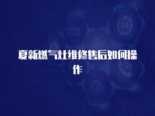 夏新燃氣灶維修售后如何操作