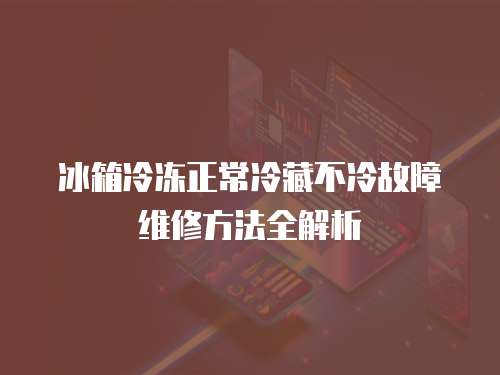 冰箱冷凍正常冷藏不冷故障維修方法全解析  