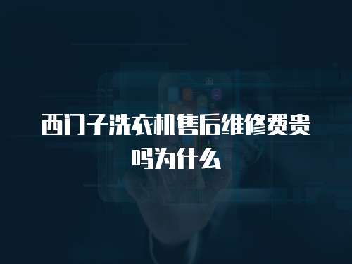西門子洗衣機(jī)售后維修費(fèi)貴嗎為什么