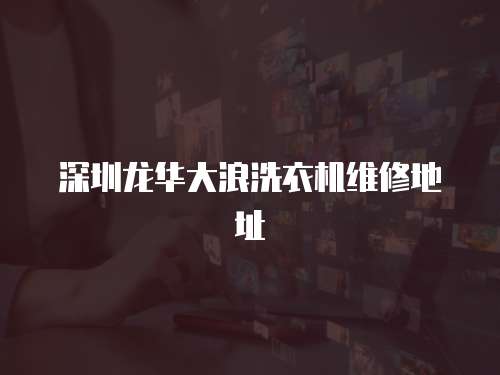 深圳龍華大浪洗衣機維修地址