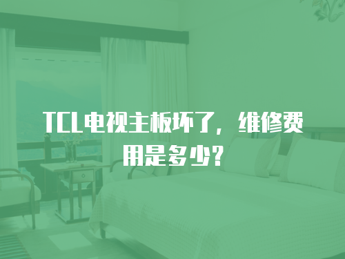 TCL電視主板壞了，維修費(fèi)用是多少？