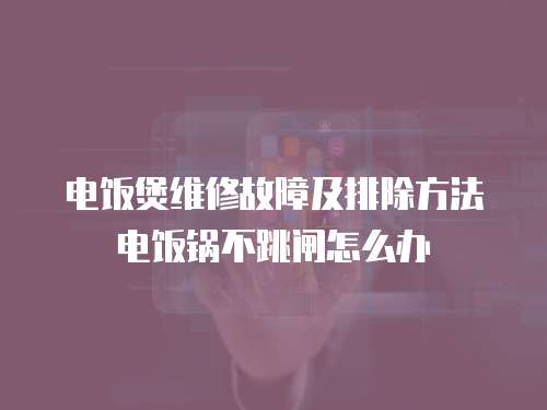 電飯煲維修故障及排除方法電飯鍋不跳閘怎么辦