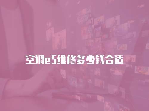 空調e5維修多少錢合適