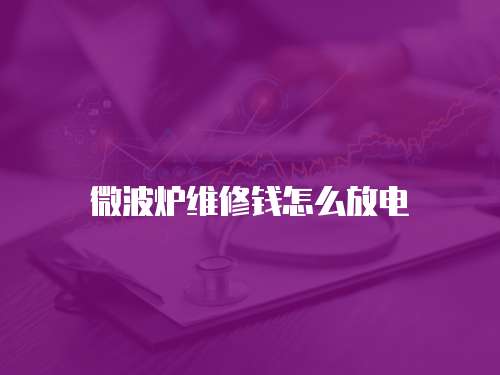 微波爐維修錢怎么放電