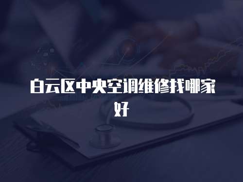 白云區中央空調維修找哪家好